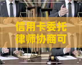 信用卡委托律师协商可信吗