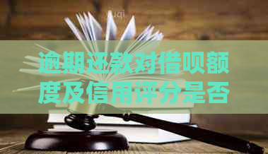 逾期还款对借呗额度及信用评分是否有重大影响？