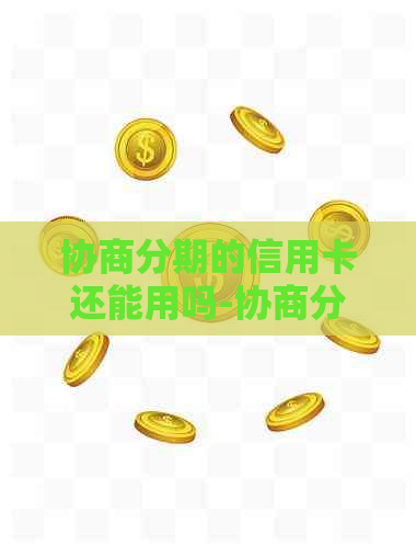 协商分期的信用卡还能用吗-协商分期的信用卡还能用吗