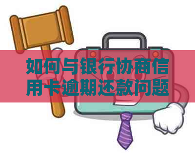 如何与银行协商信用卡逾期还款问题：策略与技巧详解