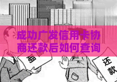 成功广发信用卡协商还款后如何查询相关记录及资讯？