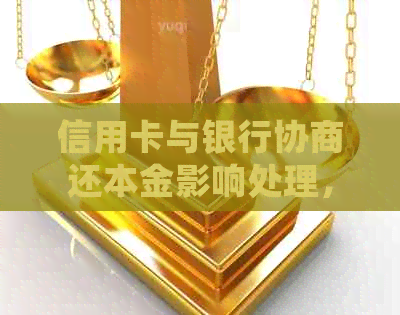 信用卡与银行协商还本金影响处理，如何操作？