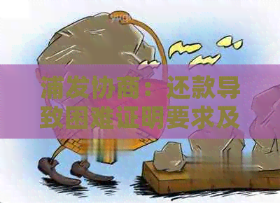 浦发协商：还款导致困难证明要求及协议作废问题，还款后账单异常显示