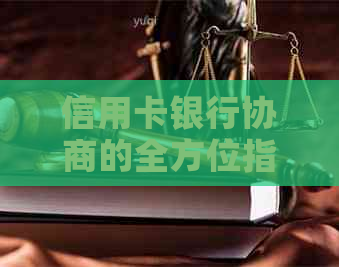 信用卡银行协商的全方位指南：解决难问题、提高信用评分和成功还款