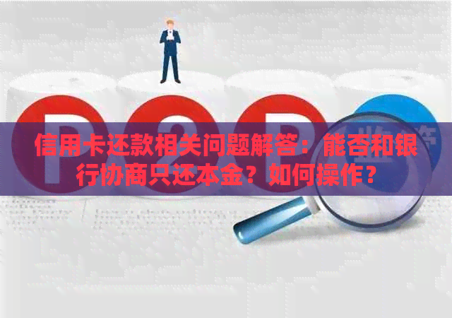 信用卡还款相关问题解答：能否和银行协商只还本金？如何操作？