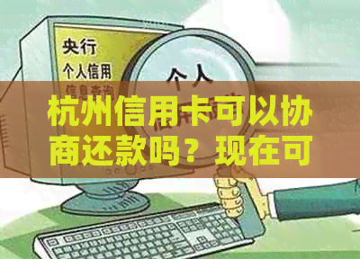 杭州信用卡可以协商还款吗？现在可以缓交吗？多少钱？可以在外地注销吗？