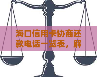 海口信用卡协商还款电话一览表，解决您的债务困扰