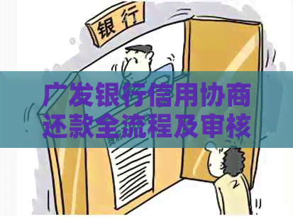 广发银行信用协商还款全流程及审核时间：容易过吗？电话是多少？