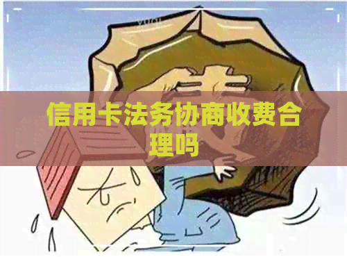 信用卡法务协商收费合理吗