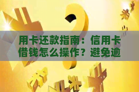 用卡还款指南：信用卡借钱怎么操作？避免逾期和信用损失
