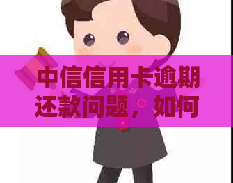 中信信用卡逾期还款问题，如何通过电话与银行协商解决？找哪个部门最合适？