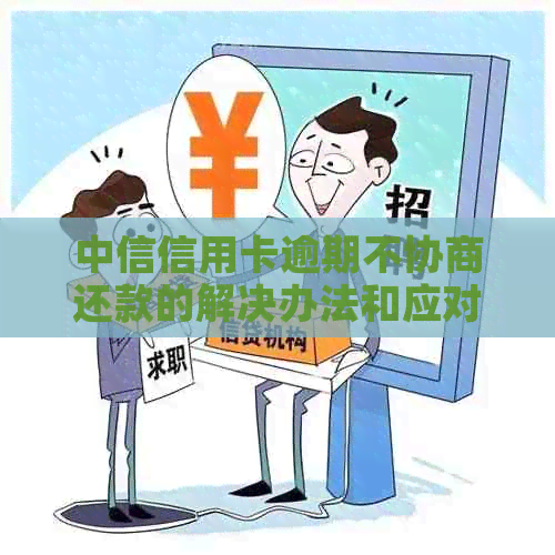 中信信用卡逾期不协商还款的解决办法和应对策略