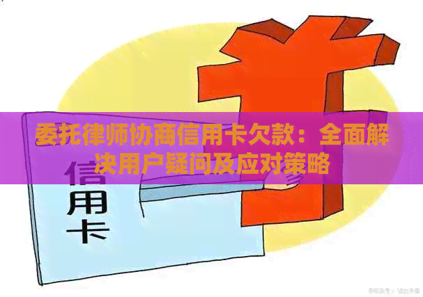 委托律师协商信用卡欠款：全面解决用户疑问及应对策略