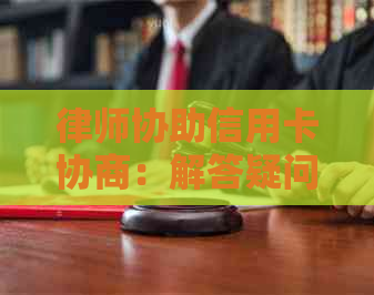 律师协助信用卡协商：解答疑问、提供全面解决方案及指导