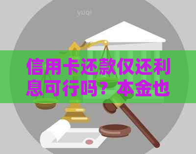 信用卡还款仅还利息可行吗？本金也需要偿还吗？