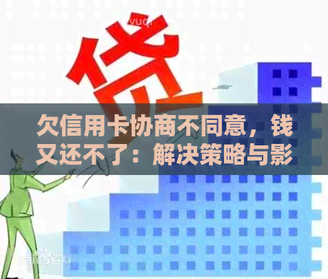 欠信用卡协商不同意，钱又还不了：解决策略与影响分析