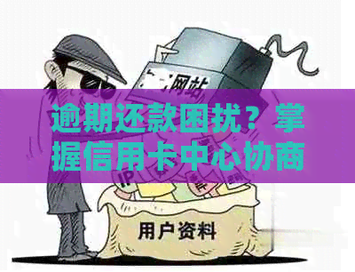 逾期还款困扰？掌握信用卡中心协商策略，轻松解决信用难题！