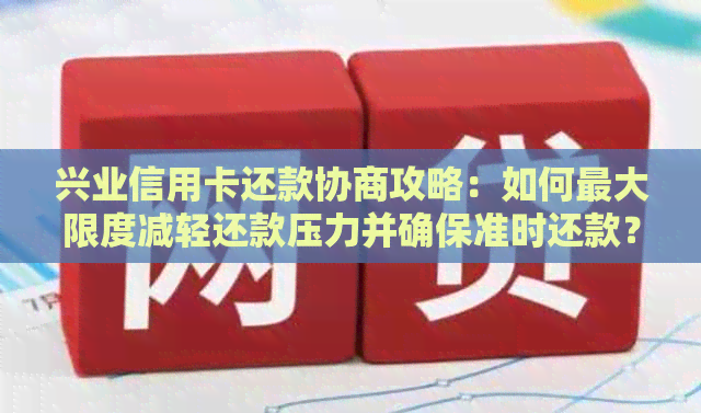 兴业信用卡还款协商攻略：如何更大限度减轻还款压力并确保准时还款？