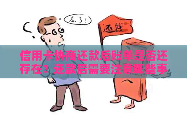 信用卡协商还款后账单是否还存在？还款后需要注意哪些事项？