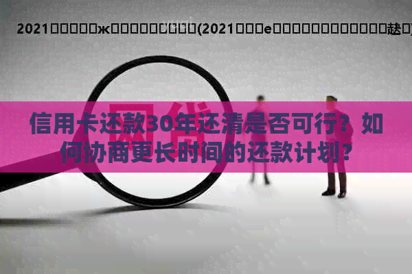 信用卡还款30年还清是否可行？如何协商更长时间的还款计划？