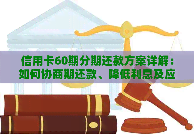 信用卡60期分期还款方案详解：如何协商期还款、降低利息及应对逾期风险