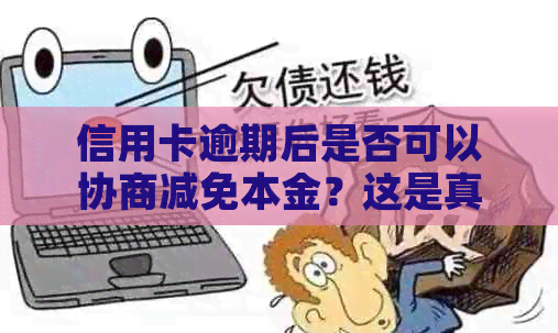 信用卡逾期后是否可以协商减免本金？这是真的吗？