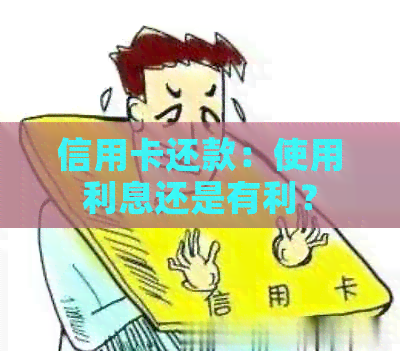 信用卡还款：使用利息还是有利？