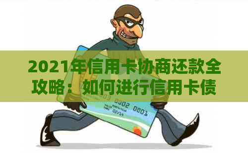 2021年信用卡协商还款全攻略：如何进行信用卡债务重组，降低利息并避免逾期