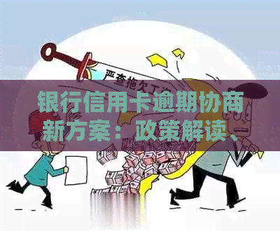 银行信用卡逾期协商新方案：政策解读、还款指南与信用提升攻略