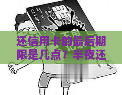 还信用卡的最后期限是几点？半夜还款是否可行？如何避免逾期费用？