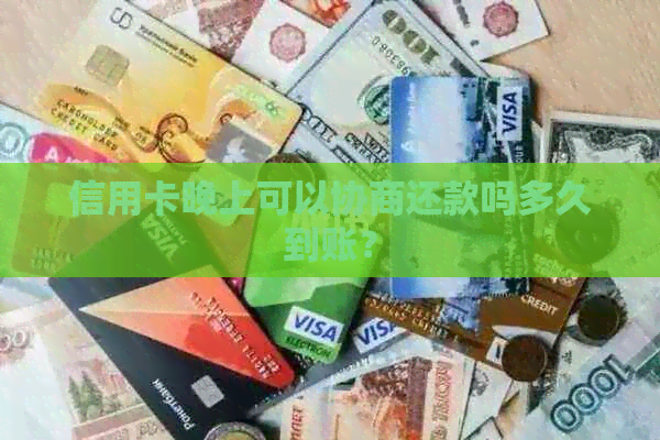 信用卡晚上可以协商还款吗多久到账？