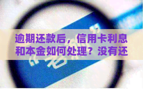 逾期还款后，信用卡利息和本金如何处理？没有还清更低额度怎么办？