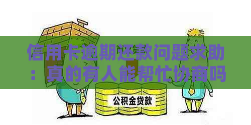 信用卡逾期还款问题求助：真的有人能帮忙协商吗？