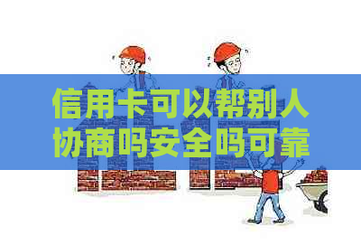 信用卡可以帮别人协商吗安全吗可靠吗？