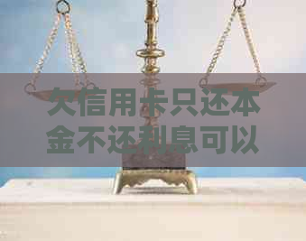 欠信用卡只还本金不还利息可以吗？怎么算？