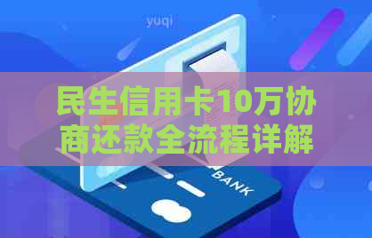 民生信用卡10万协商还款全流程详解：如何操作、注意事项及可能遇到的问题