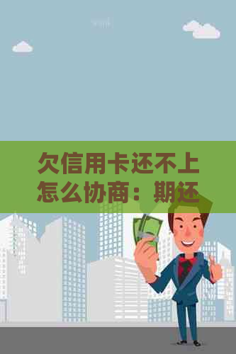 欠信用卡还不上怎么协商：期还款技巧与解决办法