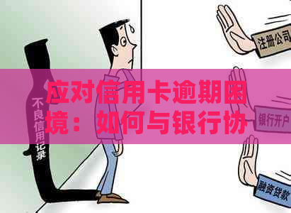 应对信用卡逾期困境：如何与银行协商还款方案？