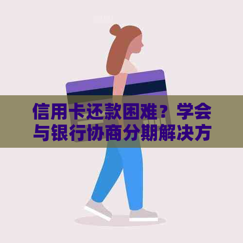 信用卡还款困难？学会与银行协商分期解决方案