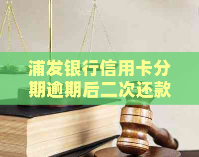 浦发银行信用卡分期逾期后二次还款的解决办法