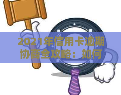 2021年信用卡逾期协商全攻略：如何解决逾期问题、降低利息负担和恢复信用？