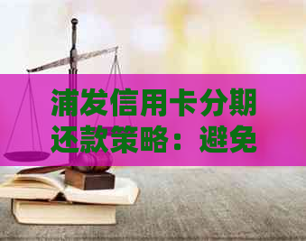 浦发信用卡分期还款策略：避免逾期操作指南