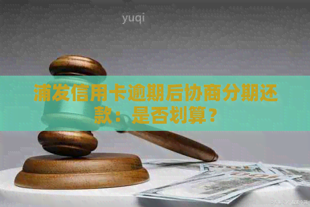 浦发信用卡逾期后协商分期还款：是否划算？