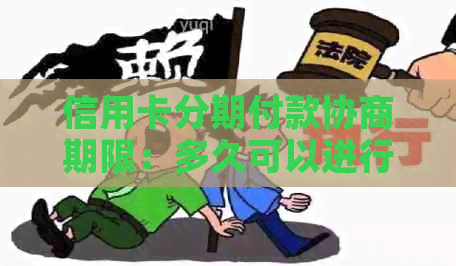 信用卡分期付款协商期限：多久可以进行谈判？