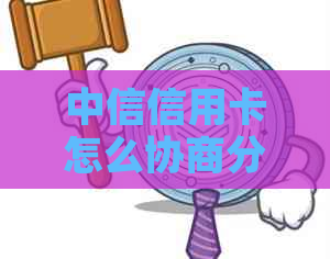 中信信用卡怎么协商分期的还款