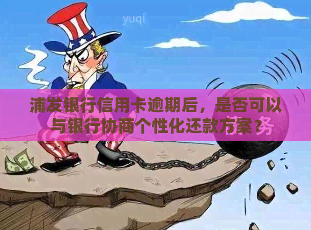 浦发银行信用卡逾期后，是否可以与银行协商个性化还款方案？