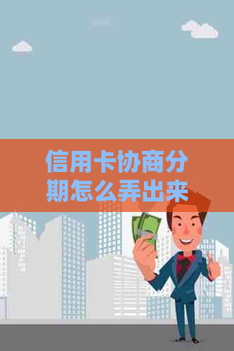 信用卡协商分期怎么弄出来：2021年逾期还款攻略，银行协商信用卡分期指南