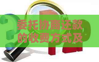 委托协商还款的收费方式及流程全面解析，助您轻松解决问题