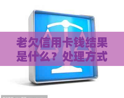 老欠信用卡钱结果是什么？处理方式和后果全解析！