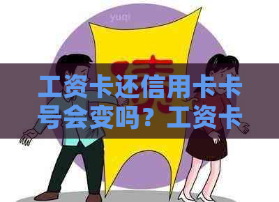 工资卡还信用卡卡号会变吗？工资卡能还信用卡吗？工资卡银行信用卡。